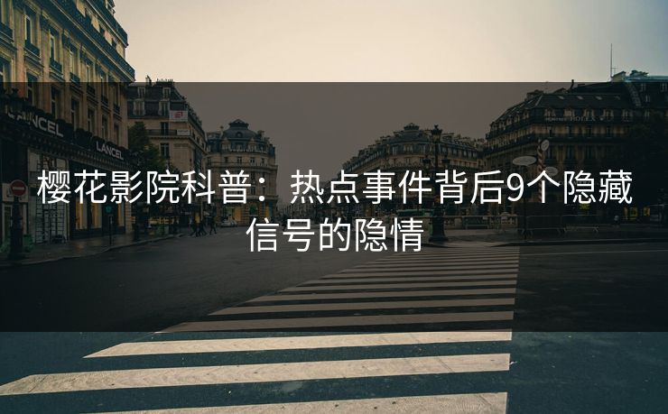 樱花影院科普：热点事件背后9个隐藏信号的隐情