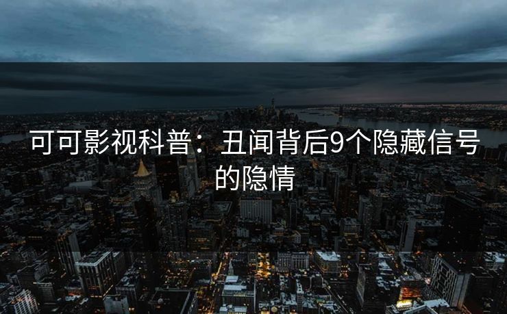 可可影视科普：丑闻背后9个隐藏信号的隐情