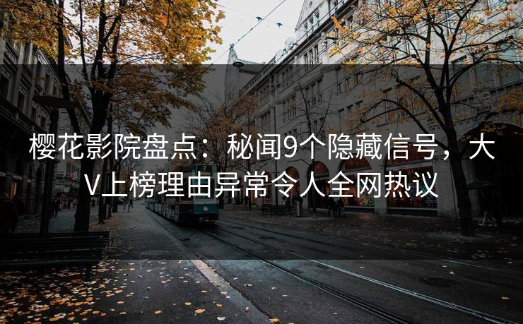 樱花影院盘点：秘闻9个隐藏信号，大V上榜理由异常令人全网热议