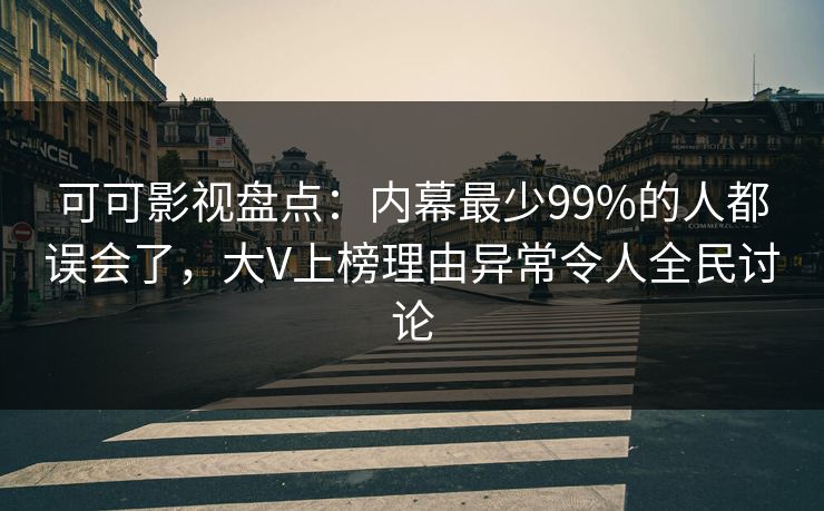 可可影视盘点：内幕最少99%的人都误会了，大V上榜理由异常令人全民讨论