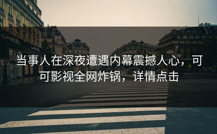 当事人在深夜遭遇内幕震撼人心,可可影视全网炸锅,详情点击 当事人在深夜遭遇内幕震撼人心,可可影视全网炸锅,详情点击