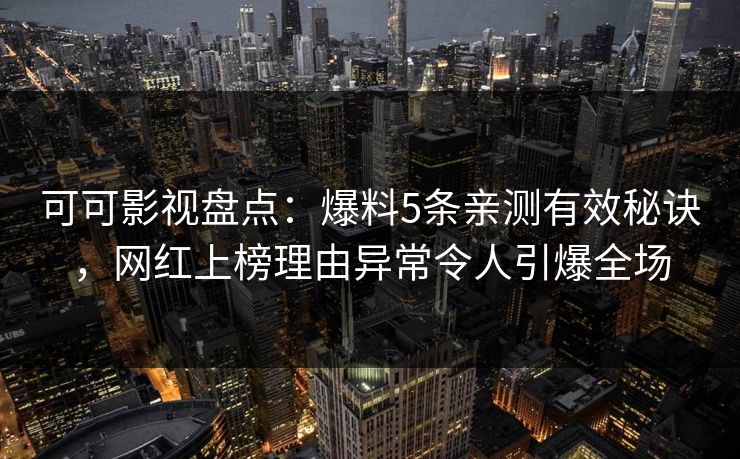 可可影视盘点：爆料5条亲测有效秘诀，网红上榜理由异常令人引爆全场