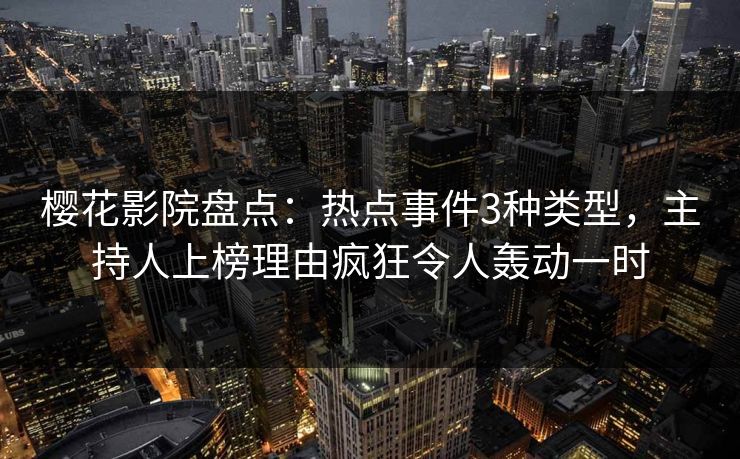 樱花影院盘点：热点事件3种类型，主持人上榜理由疯狂令人轰动一时